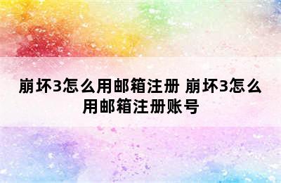 崩坏3怎么用邮箱注册 崩坏3怎么用邮箱注册账号